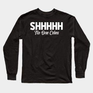 Shhhhh No One Cares Sassy Sarcasm Sarcastic Long Sleeve T-Shirt